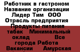 Работник в гастроном › Название организации ­ Лидер Тим, ООО › Отрасль предприятия ­ Продукты питания, табак › Минимальный оклад ­ 25 800 - Все города Работа » Вакансии   . Амурская обл.,Архаринский р-н